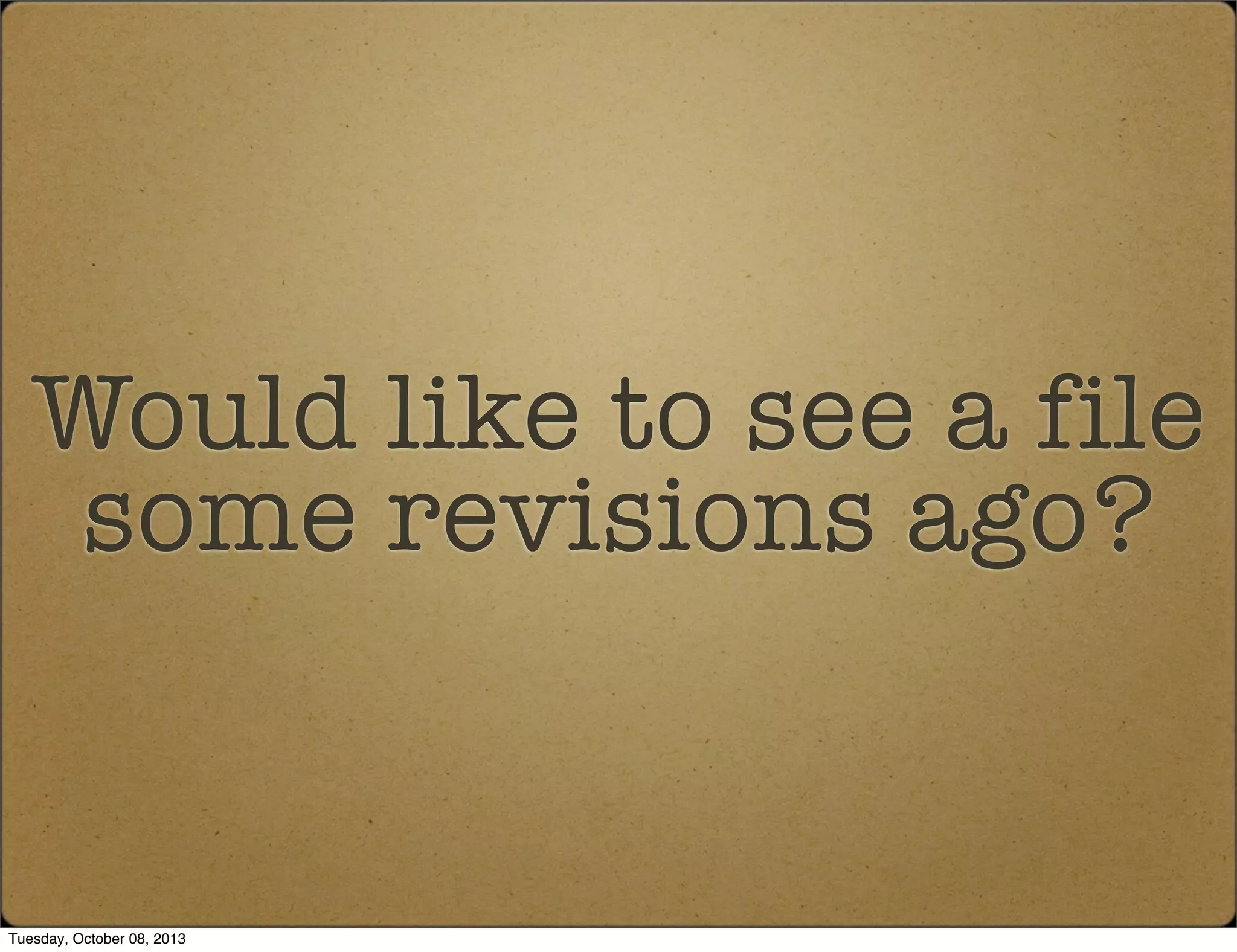 Would like to see a file
some revisions ago?
Tuesday, October 08, 2013
 