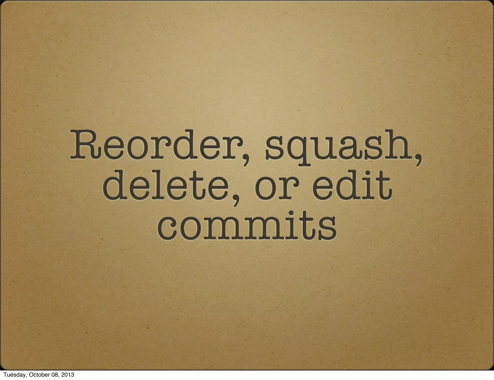 Reorder, squash,
delete, or edit
commits
Tuesday, October 08, 2013
 