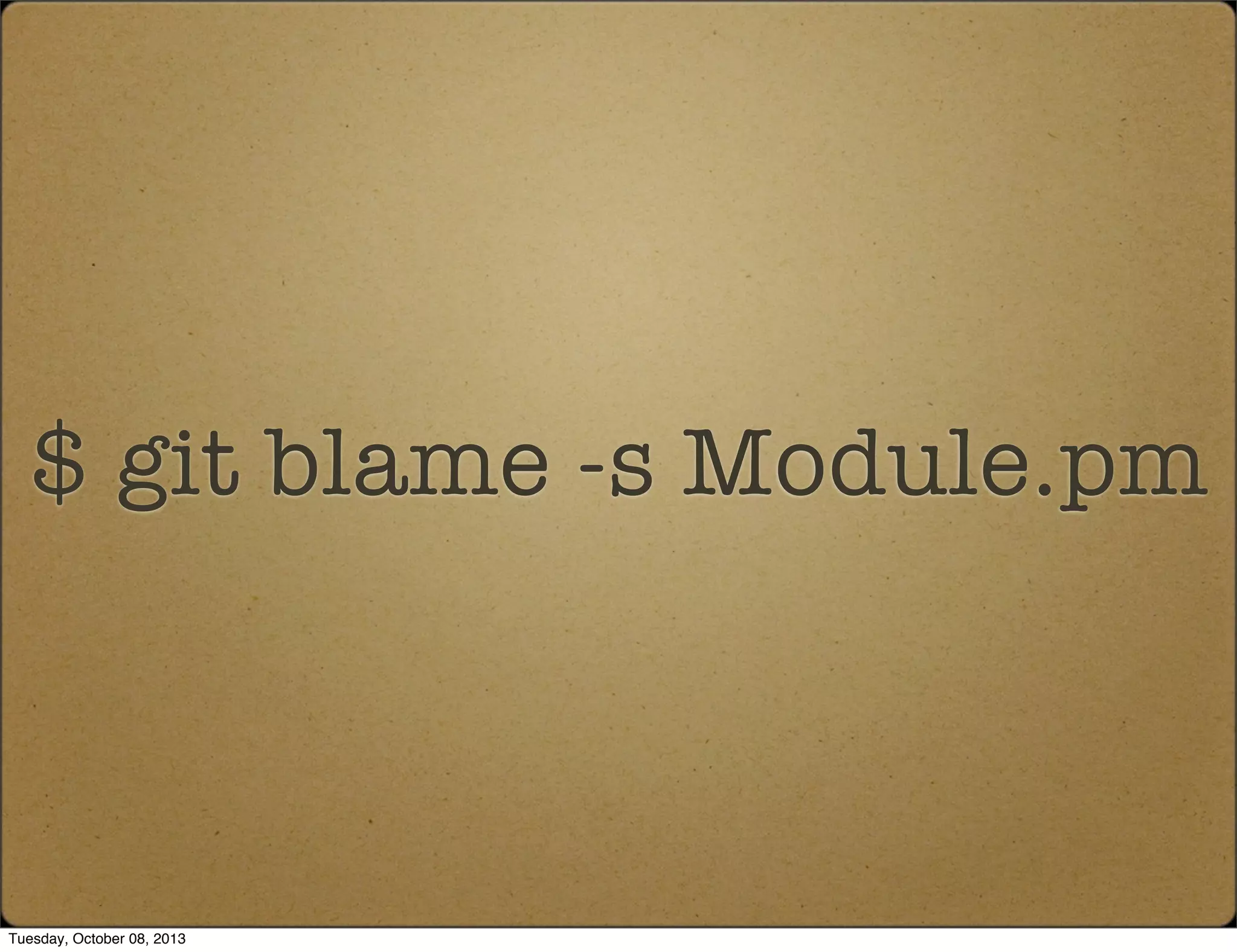 $ git blame -s Module.pm
Tuesday, October 08, 2013
 