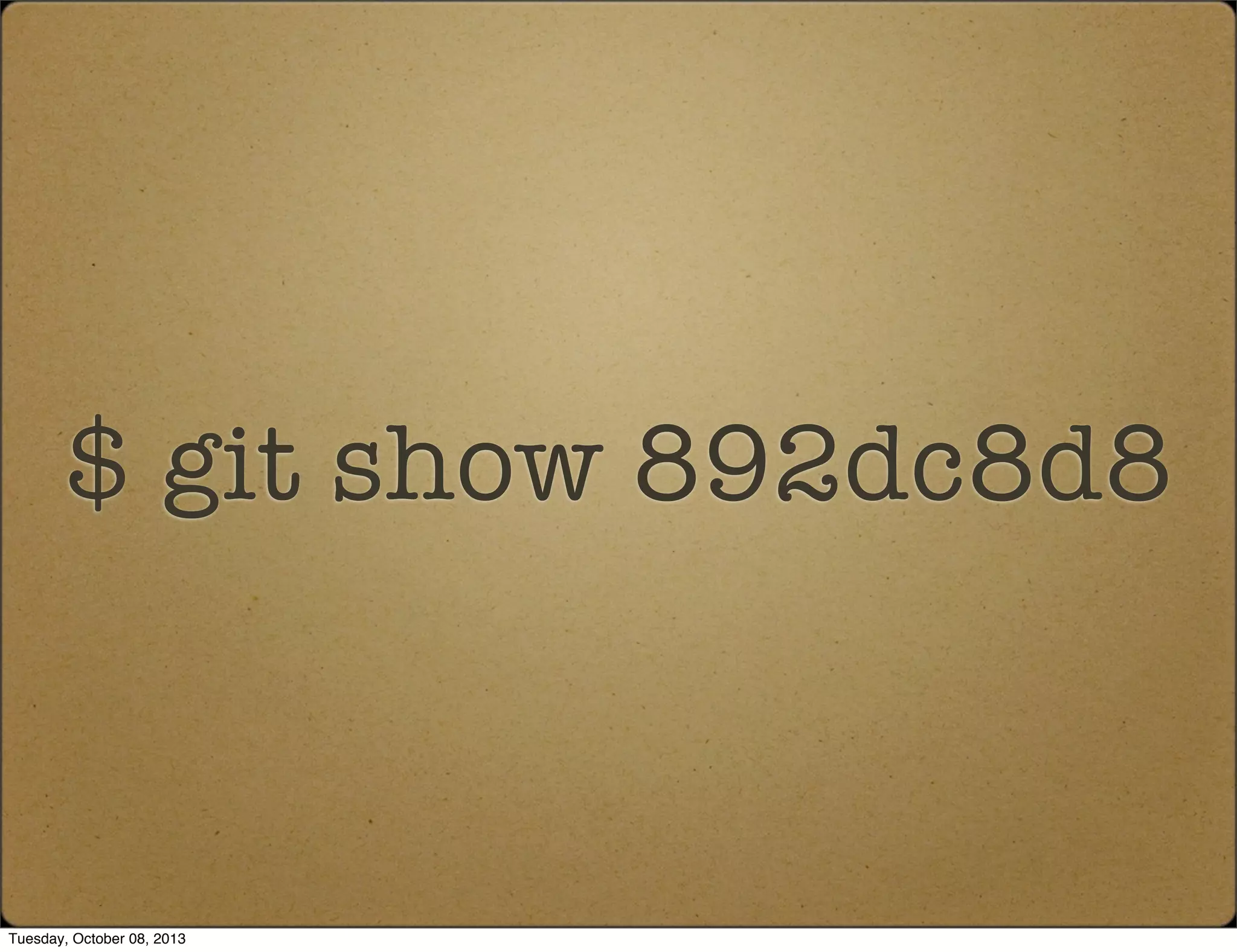 $ git show 892dc8d8
Tuesday, October 08, 2013
 
