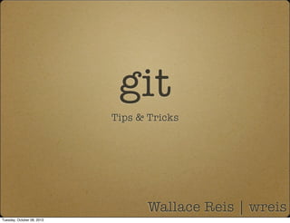 git
Tips & Tricks
Wallace Reis | wreis
Tuesday, October 08, 2013
 