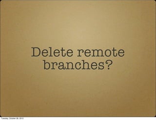 Delete remote
branches?
Tuesday, October 08, 2013
 