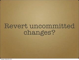 Revert uncommitted
changes?
Tuesday, October 08, 2013
 