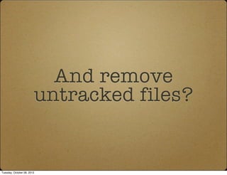And remove
untracked files?
Tuesday, October 08, 2013
 