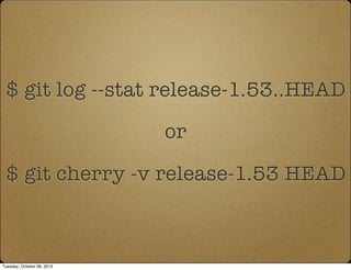 $ git log --stat release-1.53..HEAD
or
$ git cherry -v release-1.53 HEAD
Tuesday, October 08, 2013
 