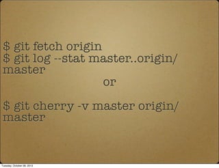 $ git fetch origin
$ git log --stat master..origin/
master
or
$ git cherry -v master origin/
master
Tuesday, October 08, 2013
 