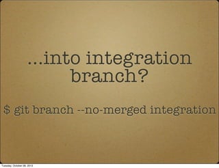 ...into integration
branch?
$ git branch --no-merged integration
Tuesday, October 08, 2013
 