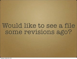 Would like to see a file
some revisions ago?
Tuesday, October 08, 2013
 