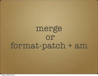 merge
or
format-patch + am
Tuesday, October 08, 2013
 