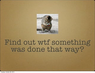 Find out wtf something
was done that way?
Tuesday, October 08, 2013
 