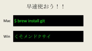 早速使おう！！
Mac
Win
$ brew install git
くそメンドクサイ
 