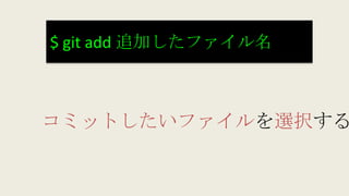 $ git add 追加したファイル名
コミットしたいファイルを選択する
 