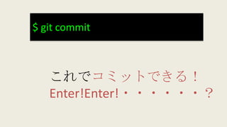 $ git commit
これでコミットできる！
Enter!Enter!・・・・・・？
 