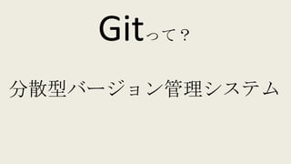 Gitって？
分散型バージョン管理システム
 