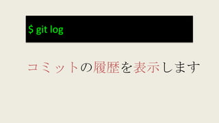 $ git log
コミットの履歴を表示します
 