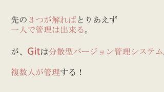 先の３つが解ればとりあえず
一人で管理は出来る。
が、Gitは分散型バージョン管理システム。
複数人が管理する！
 