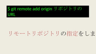 $ git remote add origin リポジトリの
URL
リモートリポジトリの指定をします
 