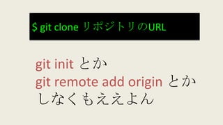 $ git clone リポジトリのURL
git init とか
git remote add origin とか
しなくもええよん
 