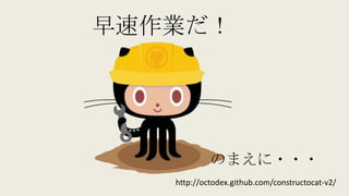早速作業だ！
のまえに・・・
http://octodex.github.com/constructocat-v2/
 