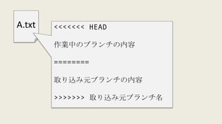 A.txt <<<<<<< HEAD
作業中のブランチの内容
========
取り込み元ブランチの内容
>>>>>>> 取り込み元ブランチ名
 