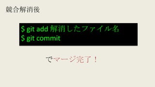 競合解消後
$ git add 解消したファイル名
$ git commit
でマージ完了！
 