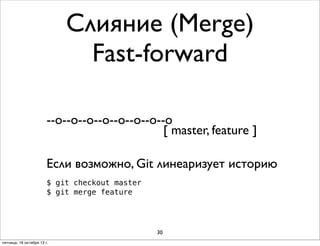 Слияние (Merge)
Fast-forward
--о--о--o--o--o--о--о--о
[ master, feature ]
Если возможно, Git линеаризует историю
$ git checkout master
$ git merge feature

30
пятница, 18 октября 13 г.

 