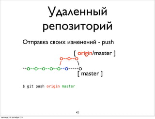 Удаленный
репозиторий
Отправка своих изменений - push
[ origin/master ]
o--o--o
/

--о--о--o--o--o--о-----o
[ master ]
$ git push origin master

42
пятница, 18 октября 13 г.

 
