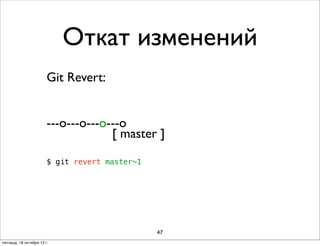 Откат изменений
Git Revert:
---о---о---о---о
[ master ]
$ git revert master~1

47
пятница, 18 октября 13 г.

 