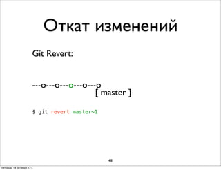 Откат изменений
Git Revert:
---о---о---о---о---о
[ master ]
$ git revert master~1

48
пятница, 18 октября 13 г.

 