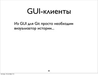 GUI-клиенты
Из GUI для Git просто необходим
визуализатор истории...

80
пятница, 18 октября 13 г.

 