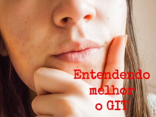 Entendendo
melhor
o GIT

 