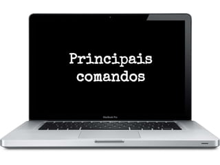 Principais
comandos

 