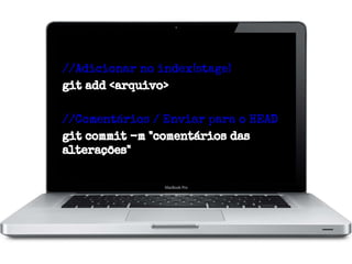 //Adicionar no index(stage)
git add <arquivo>
//Comentários / Enviar para o HEAD
git commit -m "comentários das
alterações"

 