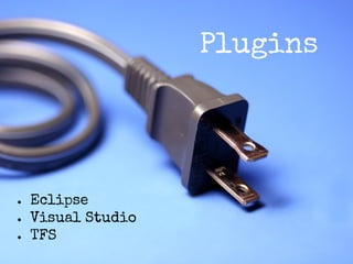 Plugins

●
●
●

Eclipse
Visual Studio
TFS

 