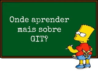 Onde aprender
mais sobre
GIT?

 