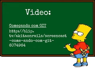 Video:
Começando com GIT
http://blip.
tv/akitaonrails/screencast
-come-ando-com-git6074964

 