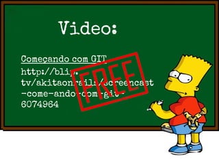 Video:
Começando com GIT
http://blip.
tv/akitaonrails/screencast
-come-ando-com-git6074964

 
