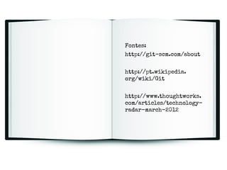 Fontes:
http://git-scm.com/about
http://pt.wikipedia.
org/wiki/Git
http://www.thoughtworks.
com/articles/technologyradar-march-2012

 