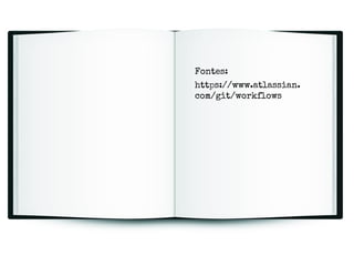 Fontes:
https://www.atlassian.
com/git/workflows

 