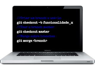 //Criar um branch e usá-lo
git checkout -b funcionalidade_x
//Usar o branch master
git checkout master
//Merge entre branches
git merge <branch>

 