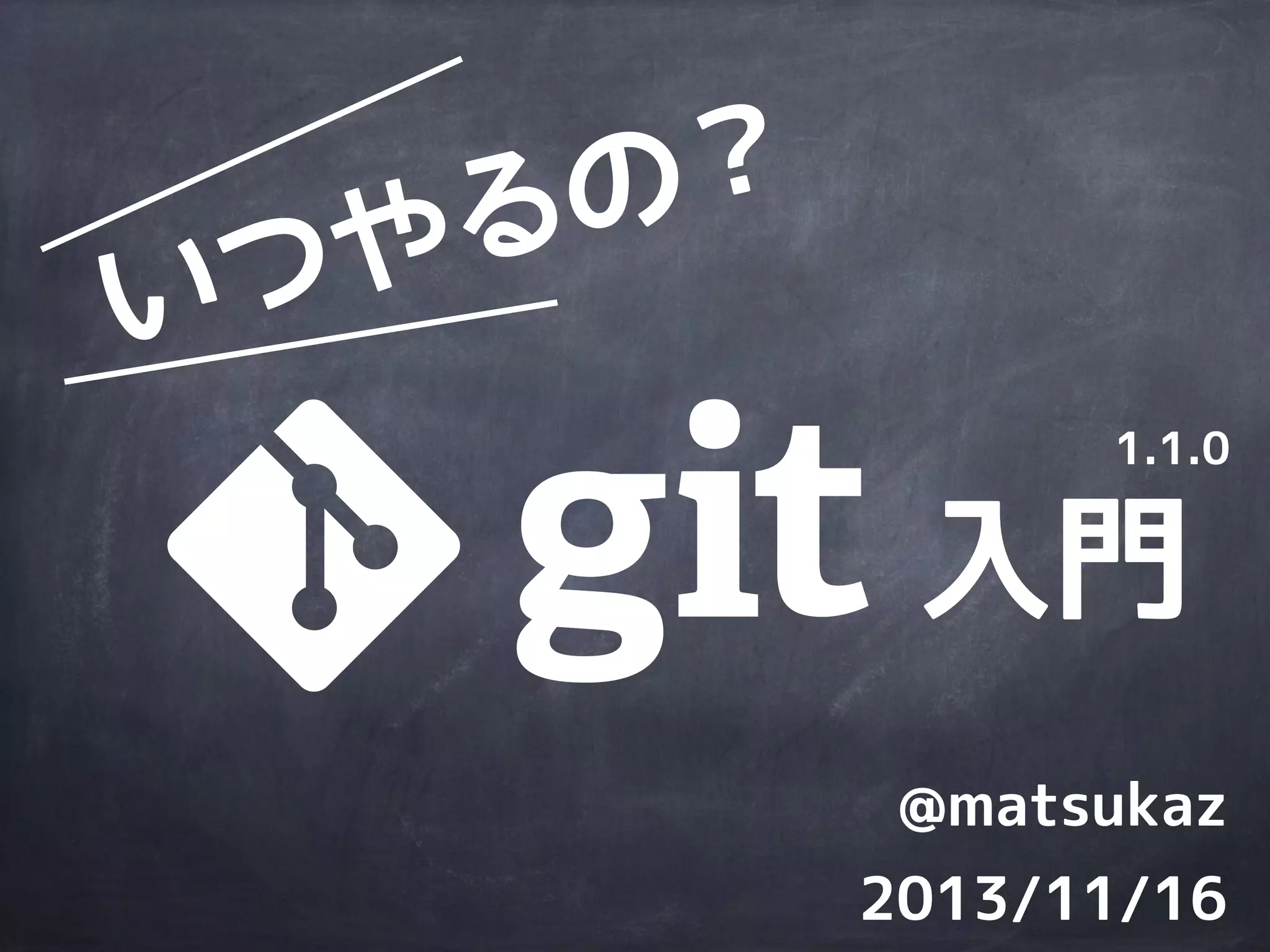 2013/11/16
@matsukaz
入門
いつやるの？
1.1.0
 