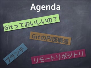 Agenda
Gitの内部構造
ブ
ラ
ン
チ
リモートリポジトリ
Gitっておいしいの？
 
