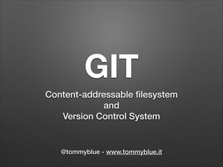 GIT
Content-addressable ﬁlesystem
and
Version Control System

@tommyblue - www.tommyblue.it

 