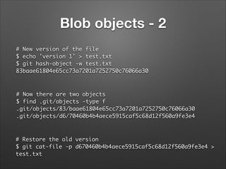 Blob objects - 2
# New version of the file	
$ echo 'version 1' > test.txt	
$ git hash-object -w test.txt 	
83baae61804e65c...