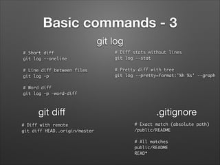 Basic commands - 3
git log
# Short diff	
git log --oneline	

!
# Line diff between files	
git log -p	

# Diff stats withou...
