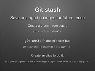 Git stash
Save unstaged changes for future reuse
Create a branch from stash:
git stash branch <BRANCH>	

git unstash doesn...