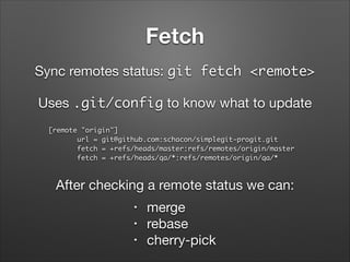 Fetch
Sync remotes status: git fetch <remote>
Uses .git/config to know what to update
[remote "origin"]	
url = git@github....