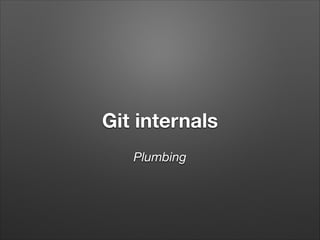 Git internals
Plumbing

 