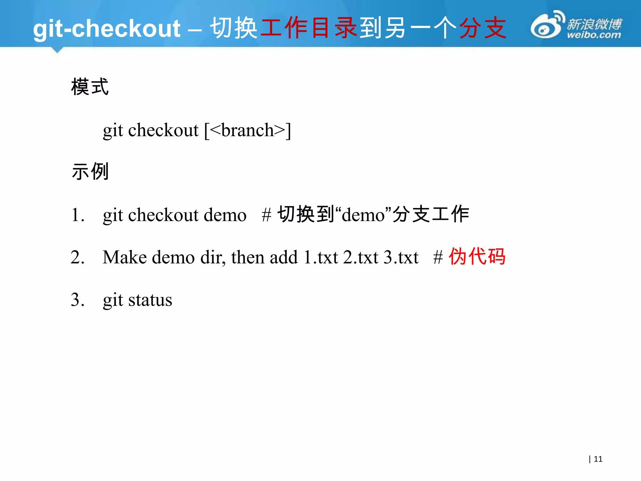 git-checkout – 切换工作目录到另一个分支
模式
git checkout [<branch>]
示例

1. git checkout demo # 切换到“demo”分支工作
2. Make demo dir, then add 1.txt 2.txt 3.txt # 伪代码
3. git status

| 11

 