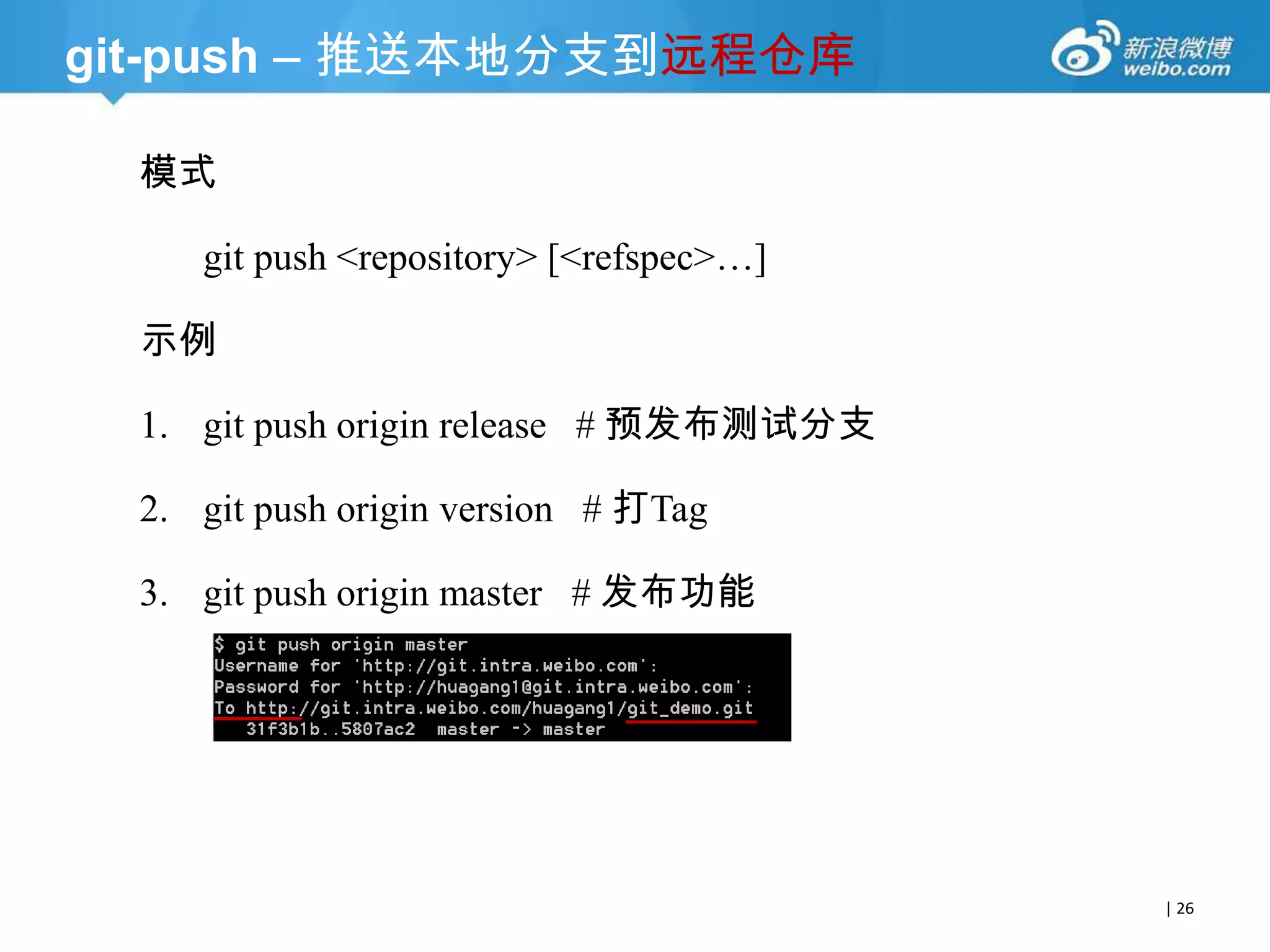 git-push – 推送本地分支到远程仓库
模式
git push -u <repository> [<refspec>…]
示例

1. git push -u origin release # 预发布测试分支
2. git push -u origin version # 打Tag（git tag）
3. git push -u origin master # 发布功能

| 26

 